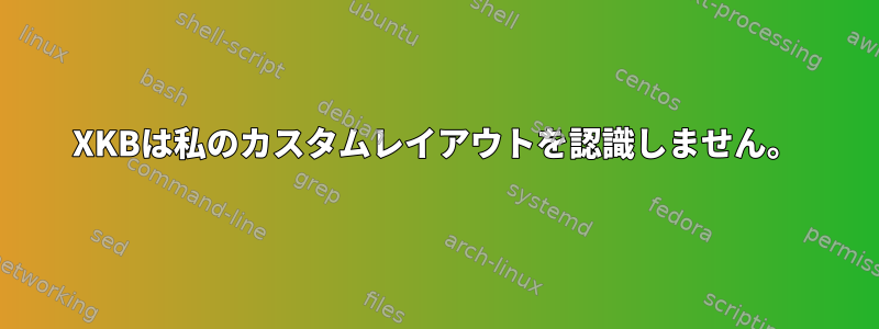 XKBは私のカスタムレイアウトを認識しません。