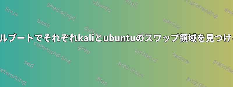 トリプルブートでそれぞれkaliとubuntuのスワップ領域を見つける方法