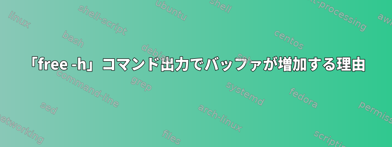 「free -h」コマンド出力でバッファが増加する理由