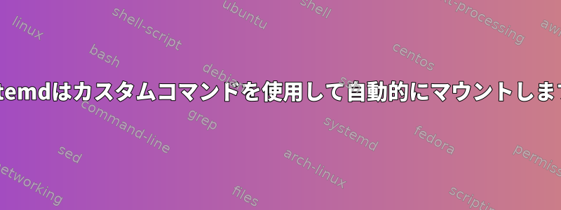 Systemdはカスタムコマンドを使用して自動的にマウントします。