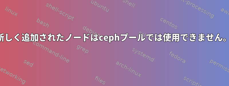 新しく追加されたノードはcephプールでは使用できません。