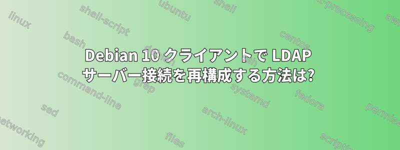 Debian 10 クライアントで LDAP サーバー接続を再構成する方法は?