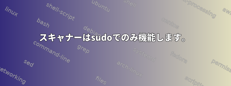 スキャナーはsudoでのみ機能します。