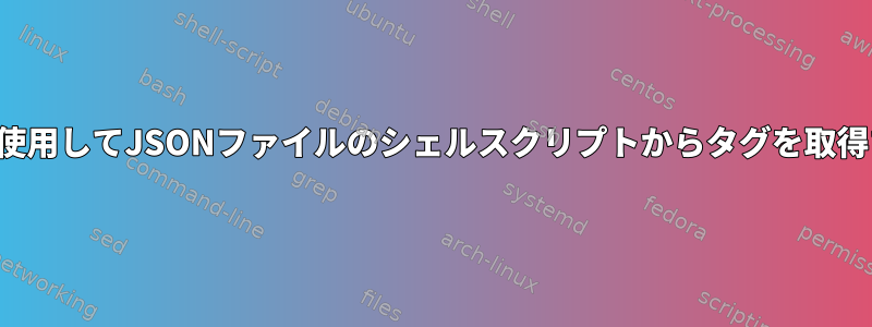 jqツールを使用してJSONファイルのシェルスクリプトからタグを取得するには？