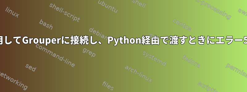 ユーザーを使用してGrouperに接続し、Python経由で渡すときにエラー503が発生する