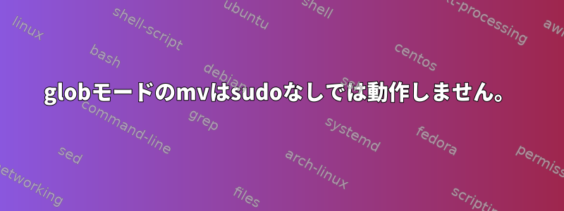 globモードのmvはsudoなしでは動作しません。