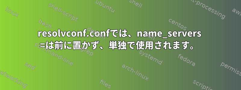 resolvconf.confでは、name_servers =は前に置かず、単独で使用されます。