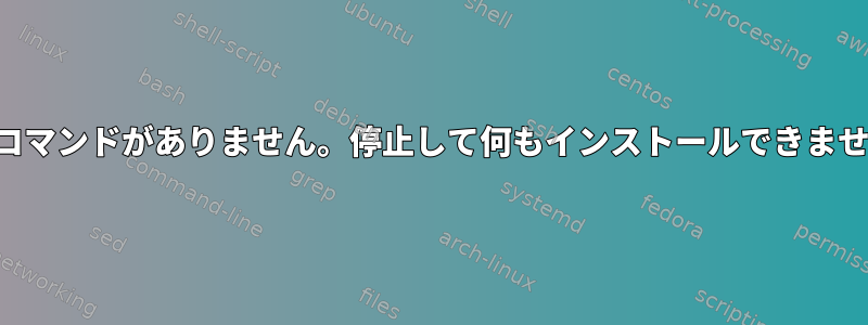 基本コマンドがありません。停止して何もインストールできません。