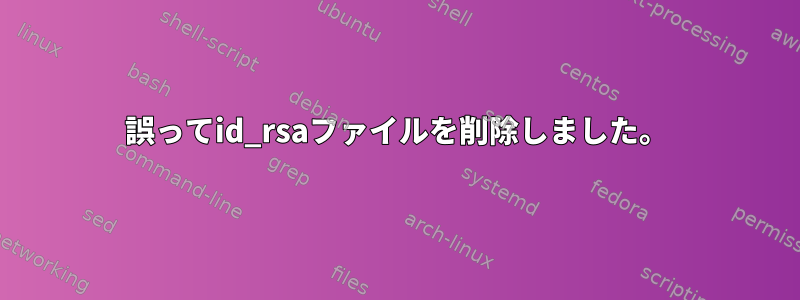 誤ってid_rsaファイルを削除しました。