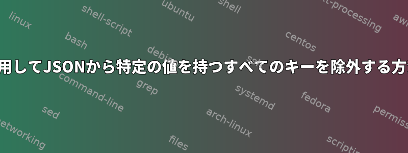 jqを使用してJSONから特定の値を持つすべてのキーを除外する方法は？