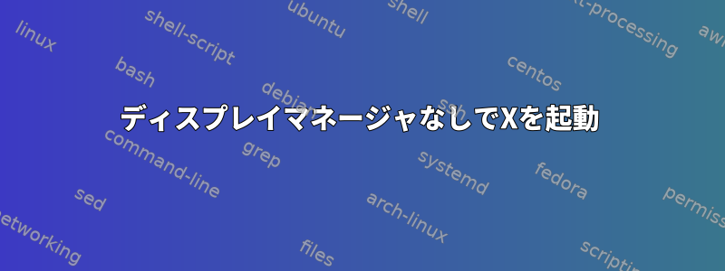 ディスプレイマネージャなしでXを起動