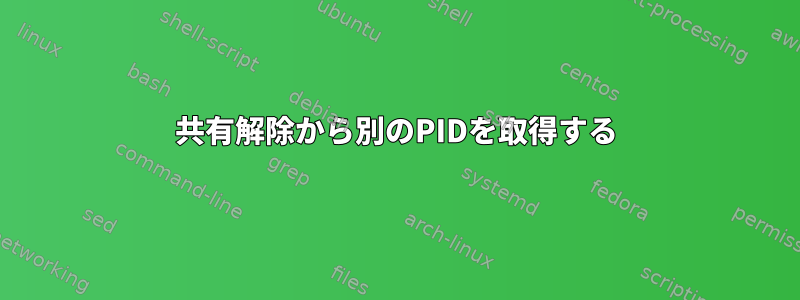 共有解除から別のPIDを取得する