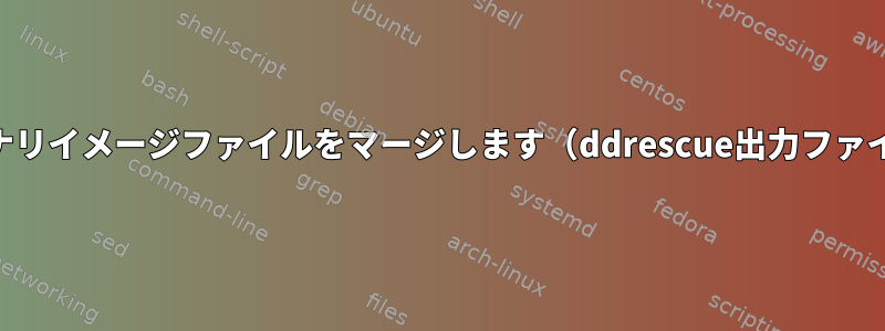 ブールORを介して2つのバイナリイメージファイルをマージします（ddrescue出力ファイル名が正しくありません）。