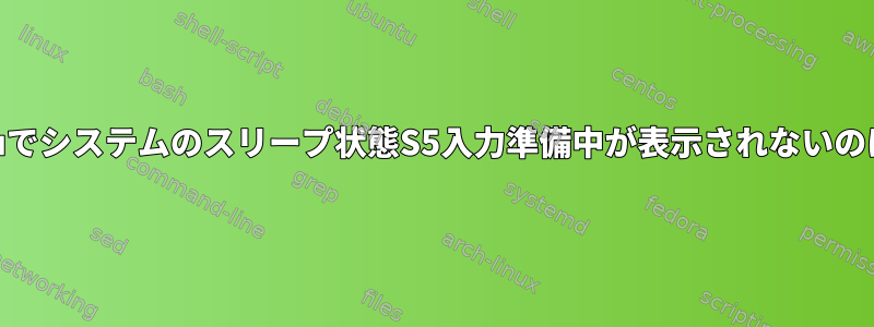 ACPI：Ubuntuでシステムのスリープ状態S5入力準備中が表示されないのはなぜですか？