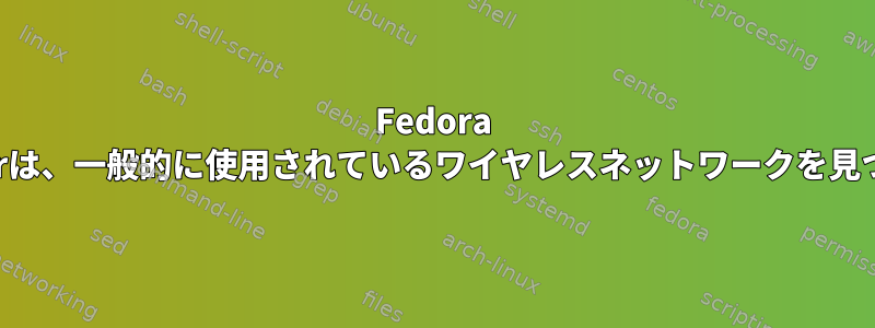 Fedora 15のNetworkManagerは、一般的に使用されているワイヤレスネットワークを見つけることができません