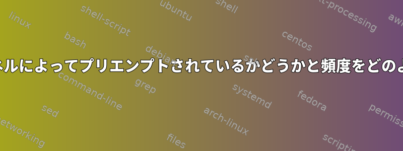 私のプロセスがカーネルによってプリエンプトされているかどうかと頻度をどのように確認しますか？