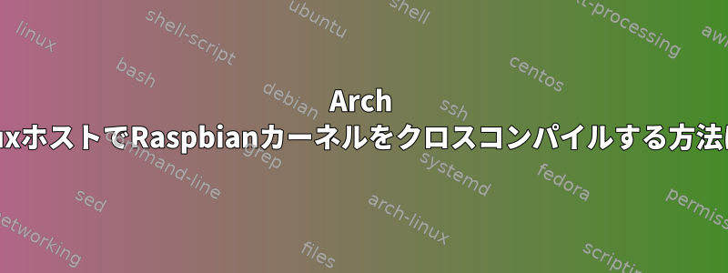 Arch LinuxホストでRaspbianカーネルをクロスコンパイルする方法は？