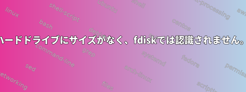 ハードドライブにサイズがなく、fdiskでは認識されません。