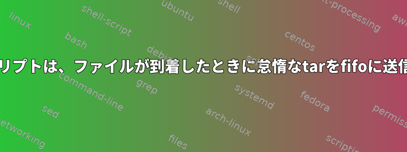 bashスクリプトは、ファイルが到着したときに怠惰なtarをfifoに送信します。