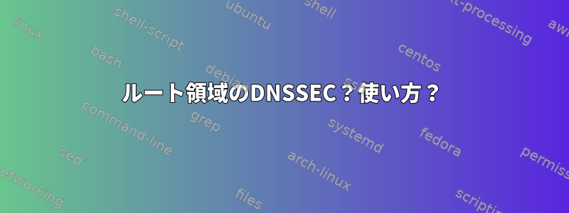 ルート領域のDNSSEC？使い方？