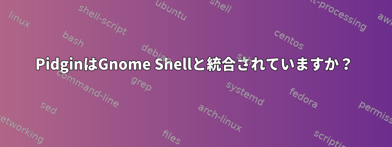 PidginはGnome Shellと統合されていますか？