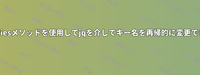 with_entriesメソッドを使用してjqを介してキー名を再帰的に変更できますか？