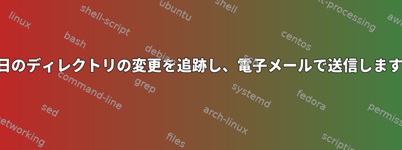 毎日のディレクトリの変更を追跡し、電子メールで送信します。