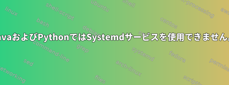 JavaおよびPythonではSystemdサービスを使用できません。