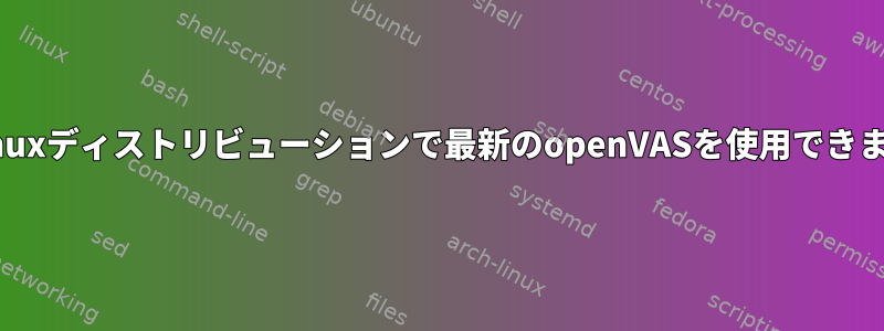 どのLinuxディストリビューションで最新のopenVASを使用できますか？