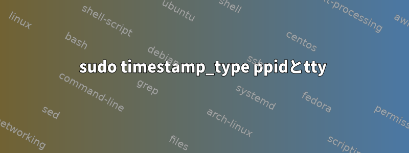 sudo timestamp_type ppidとtty