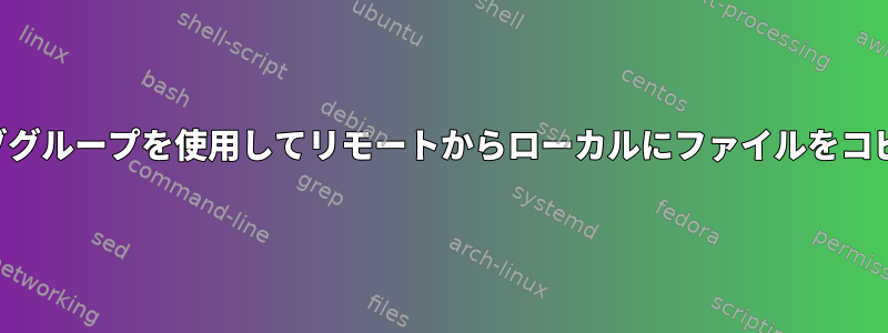 特定のアクティブグループを使用してリモートからローカルにファイルをコピーする方法は？