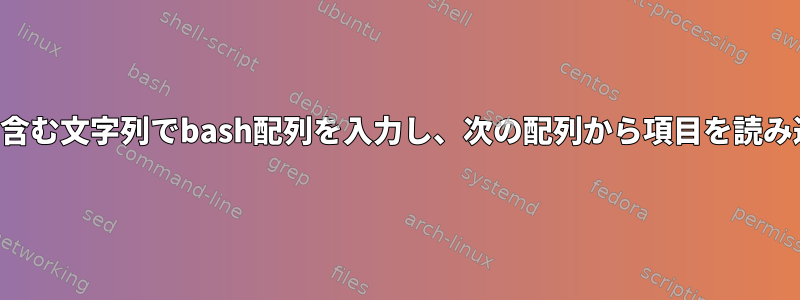 スペースを含む文字列でbash配列を入力し、次の配列から項目を読み込みます。