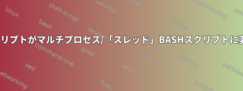 単純なBASHスクリプトがマルチプロセス/「スレッド」BASHスクリプトに変わりましたか？