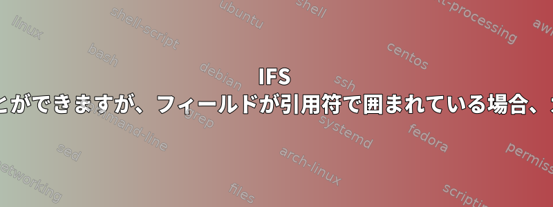 IFS =を使用するとCSVファイルを読み取ることができますが、フィールドが引用符で囲まれている場合、カンマは区切り文字として扱われません。