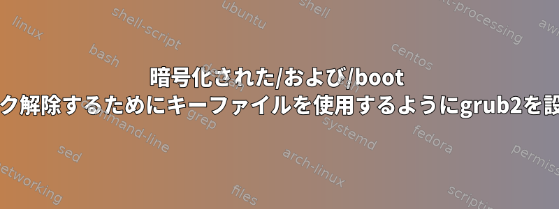 暗号化された/および/boot Luksをロック解除するためにキーファイルを使用するようにgrub2を設定します。