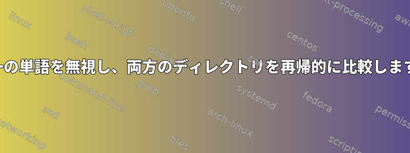 単一の単語を無視し、両方のディレクトリを再帰的に比較します。