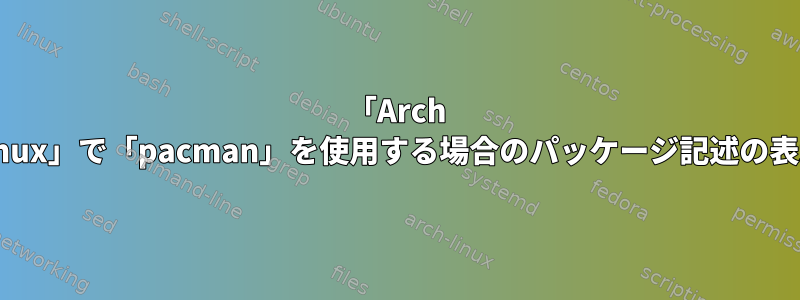 「Arch Linux」で「pacman」を使用する場合のパッケージ記述の表示