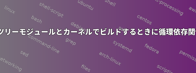 initramfsを使用してツリーモジュールとカーネルでビルドするときに循環依存関係を回避する方法は？