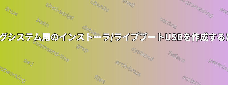 特別なツールを使用せずにLinuxオペレーティングシステム用のインストーラ/ライブブートUSBを作成するには？このプロセスはどのように行われますか？