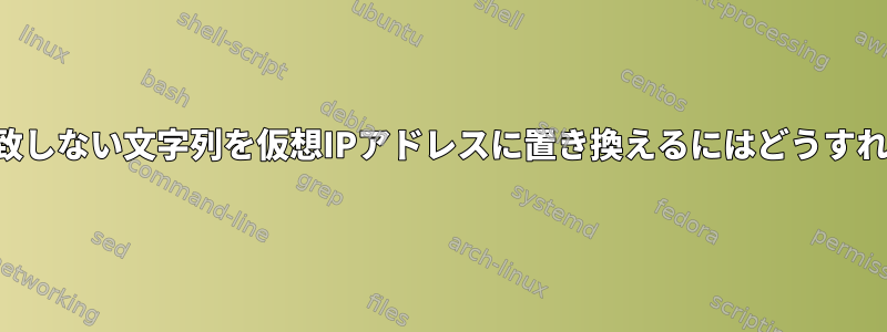 IPアドレスと一致しない文字列を仮想IPアドレスに置き換えるにはどうすればよいですか？