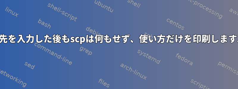 宛先を入力した後もscpは何もせず、使い方だけを印刷します。