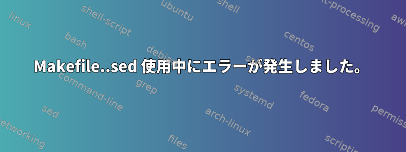 Makefile..sed 使用中にエラーが発生しました。