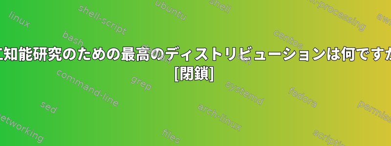 人工知能研究のための最高のディストリビューションは何ですか？ [閉鎖]