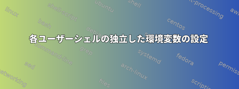 各ユーザーシェルの独立した環境変数の設定