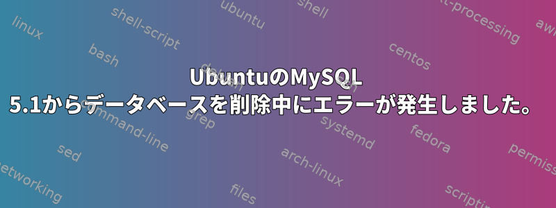 UbuntuのMySQL 5.1からデータベースを削除中にエラーが発生しました。