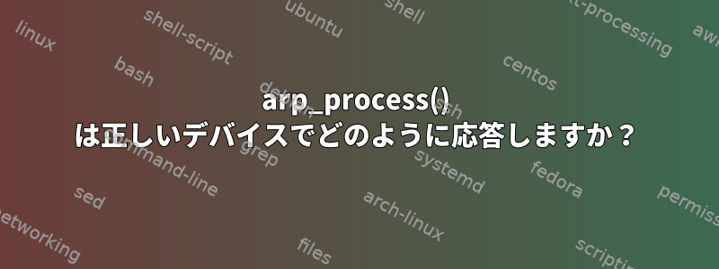 arp_process() は正しいデバイスでどのように応答しますか？