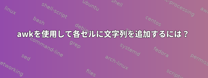 awkを使用して各セルに文字列を追加するには？