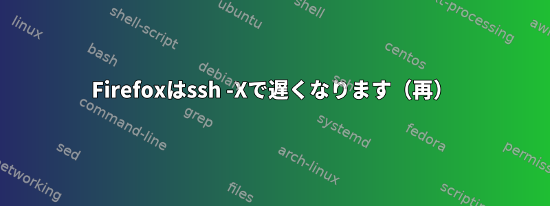 Firefoxはssh -Xで遅くなります（再）