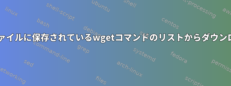 txtファイルに保存されているwgetコマンドのリストからダウンロード