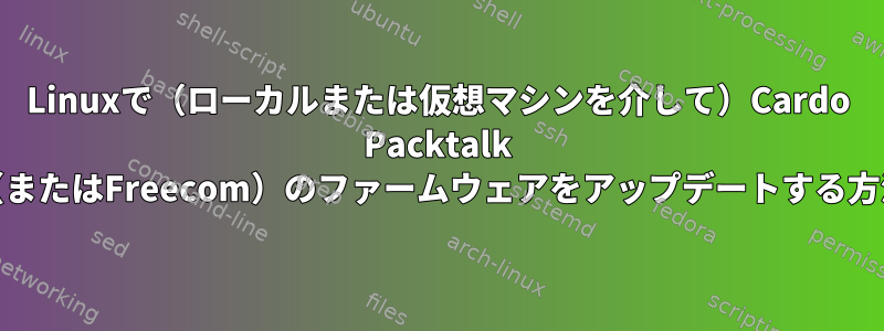 Linuxで（ローカルまたは仮想マシンを介して）Cardo Packtalk Slim（またはFreecom）のファームウェアをアップデートする方法は？